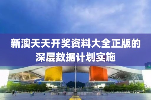 新澳天天開獎資料大全正版的深層數據計劃實施