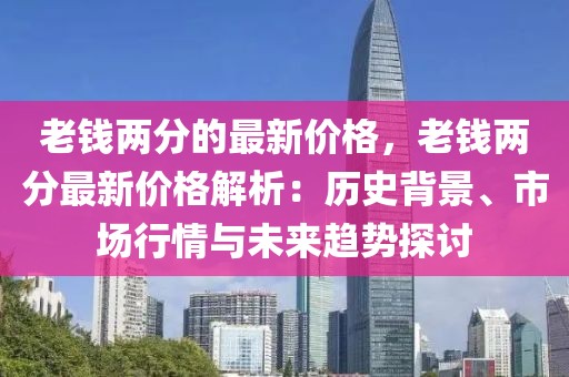 老錢兩分的最新價格，老錢兩分最新價格解析：歷史背景、市場行情與未來趨勢探討