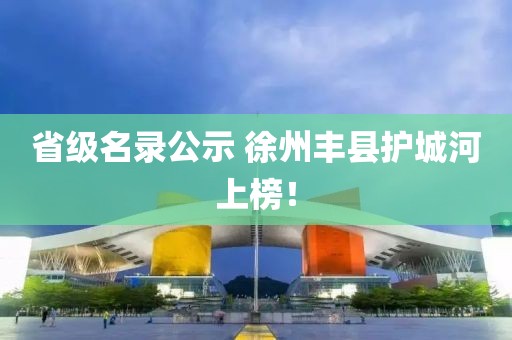 省級名錄公示 徐州豐縣護城河上榜！