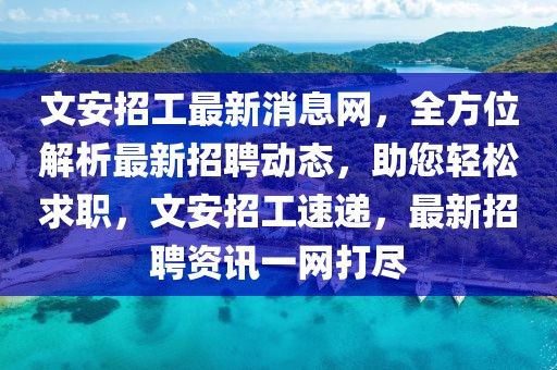文安招工最新消息網，全方位解析最新招聘動態，助您輕松求職，文安招工速遞，最新招聘資訊一網打盡