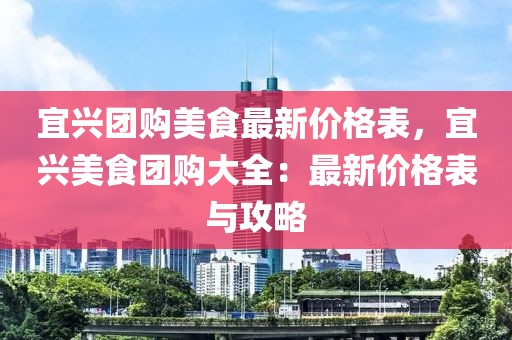 宜興團(tuán)購美食最新價格表，宜興美食團(tuán)購大全：最新價格表與攻略