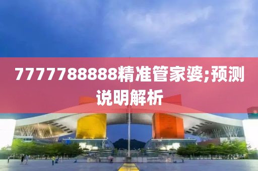 7777788888精準管家婆;預測說明解析