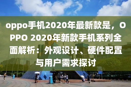 oppo手機(jī)2020年最新款是，OPPO 2020年新款手機(jī)系列全面解析：外觀設(shè)計(jì)、硬件配置與用戶需求探討