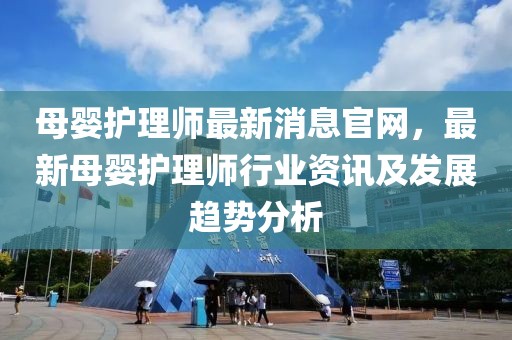 母嬰護理師最新消息官網，最新母嬰護理師行業資訊及發展趨勢分析