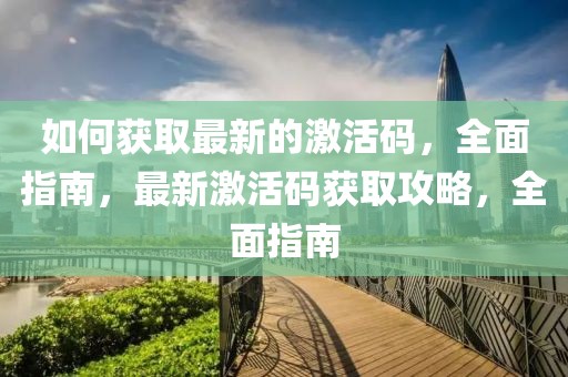如何獲取最新的激活碼，全面指南，最新激活碼獲取攻略，全面指南