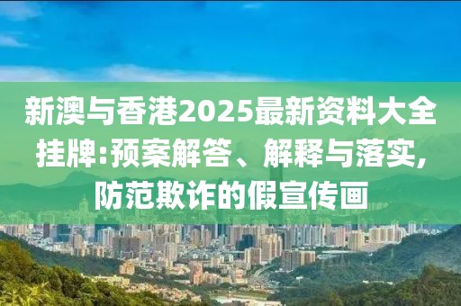 新澳與香港2025最新資料大全掛牌:預(yù)案解答、解釋與落實(shí),防范欺詐的假宣傳畫