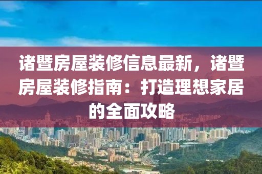 諸暨房屋裝修信息最新，諸暨房屋裝修指南：打造理想家居的全面攻略