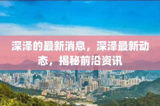 深澤的最新消息，深澤最新動(dòng)態(tài)，揭秘前沿資訊