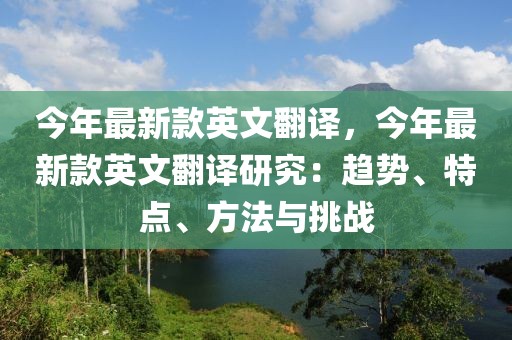 今年最新款英文翻譯，今年最新款英文翻譯研究：趨勢、特點、方法與挑戰