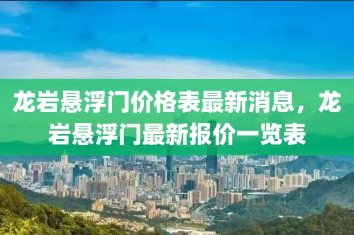 龍巖懸浮門價格表最新消息，龍巖懸浮門最新報價一覽表