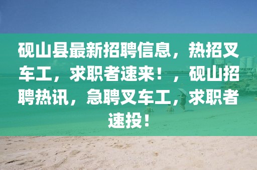 硯山縣最新招聘信息，熱招叉車工，求職者速來！，硯山招聘熱訊，急聘叉車工，求職者速投！
