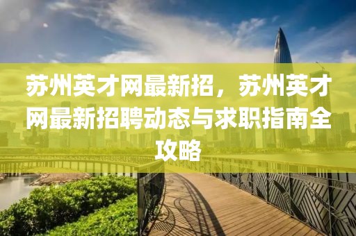 蘇州英才網最新招，蘇州英才網最新招聘動態與求職指南全攻略