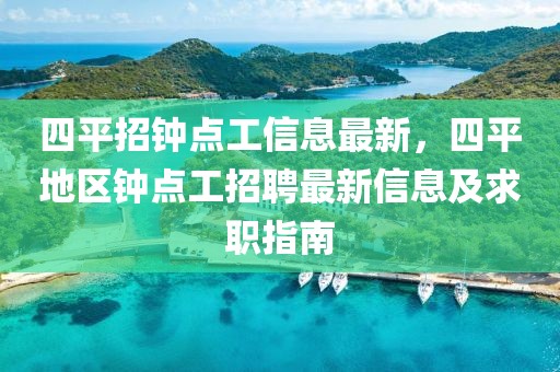 四平招鐘點工信息最新，四平地區鐘點工招聘最新信息及求職指南