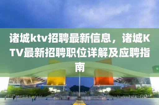 諸城ktv招聘最新信息，諸城KTV最新招聘職位詳解及應(yīng)聘指南