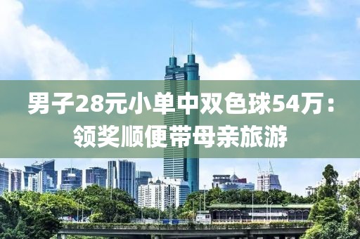 男子28元小單中雙色球54萬：領獎順便帶母親旅游