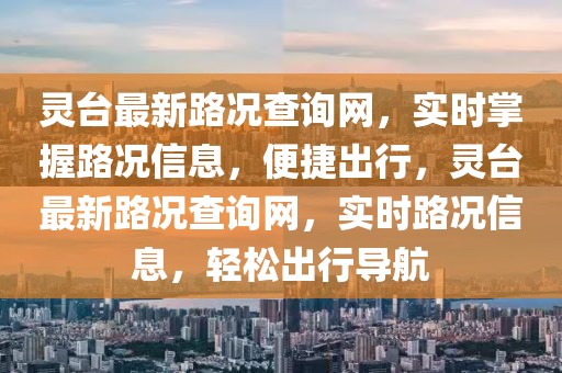靈臺最新路況查詢網，實時掌握路況信息，便捷出行，靈臺最新路況查詢網，實時路況信息，輕松出行導航
