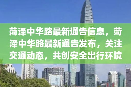 菏澤中華路最新通告信息，菏澤中華路最新通告發布，關注交通動態，共創安全出行環境