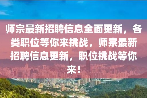 師宗最新招聘信息全面更新，各類職位等你來挑戰，師宗最新招聘信息更新，職位挑戰等你來！