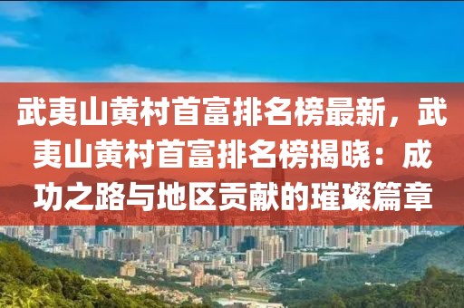 武夷山黃村首富排名榜最新，武夷山黃村首富排名榜揭曉：成功之路與地區貢獻的璀璨篇章