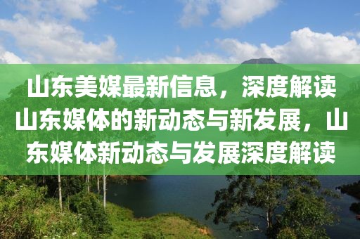 山東美媒最新信息，深度解讀山東媒體的新動(dòng)態(tài)與新發(fā)展，山東媒體新動(dòng)態(tài)與發(fā)展深度解讀