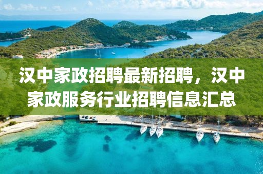 漢中家政招聘最新招聘，漢中家政服務行業招聘信息匯總