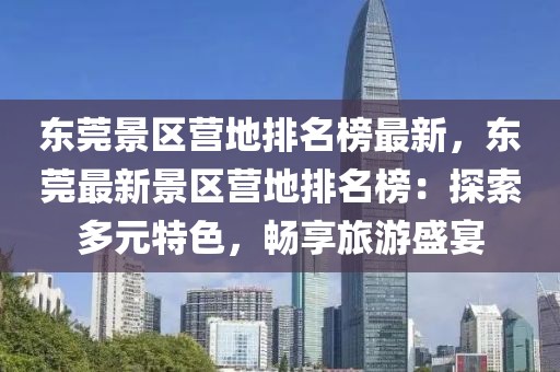 東莞景區營地排名榜最新，東莞最新景區營地排名榜：探索多元特色，暢享旅游盛宴