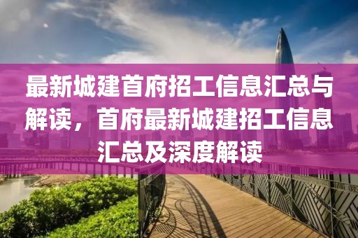 最新城建首府招工信息匯總與解讀，首府最新城建招工信息匯總及深度解讀