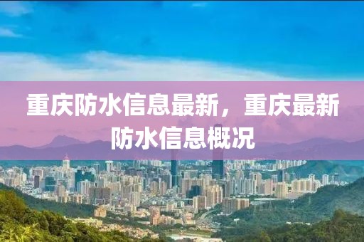 重慶防水信息最新，重慶最新防水信息概況
