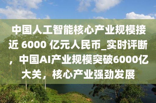 中國人工智能核心產業規模接近 6000 億元人民幣_實時評斷，中國AI產業規模突破6000億大關，核心產業強勁發展