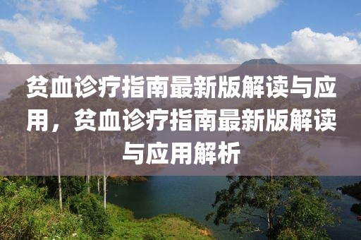 貧血診療指南最新版解讀與應(yīng)用，貧血診療指南最新版解讀與應(yīng)用解析