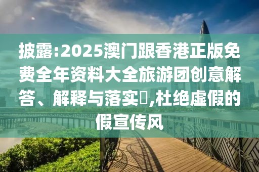 披露:2025澳門跟香港正版免費全年資料大全旅游團創意解答、解釋與落實?,杜絕虛假的假宣傳風