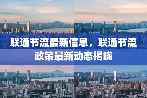 聯(lián)通節(jié)流最新信息，聯(lián)通節(jié)流政策最新動(dòng)態(tài)揭曉