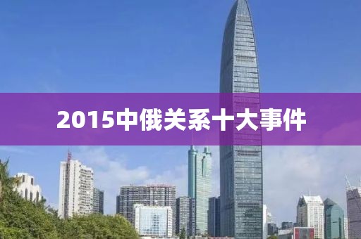 2015中俄關系十大事件