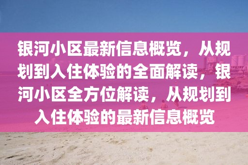 銀河小區最新信息概覽，從規劃到入住體驗的全面解讀，銀河小區全方位解讀，從規劃到入住體驗的最新信息概覽
