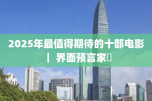 2025年最值得期待的十部電影 ｜ 界面預言家?