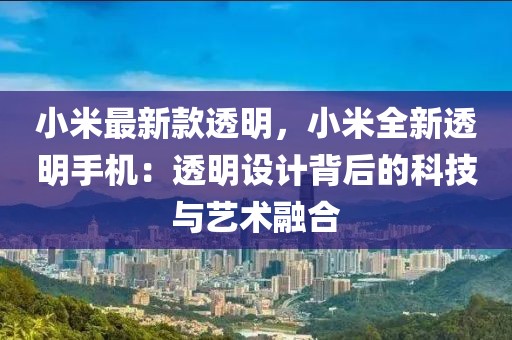 小米最新款透明，小米全新透明手機：透明設計背后的科技與藝術融合