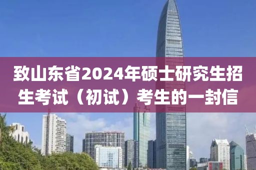 致山東省2024年碩士研究生招生考試（初試）考生的一封信