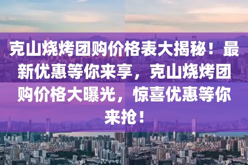 克山燒烤團(tuán)購(gòu)價(jià)格表大揭秘！最新優(yōu)惠等你來(lái)享，克山燒烤團(tuán)購(gòu)價(jià)格大曝光，驚喜優(yōu)惠等你來(lái)?yè)專? class=