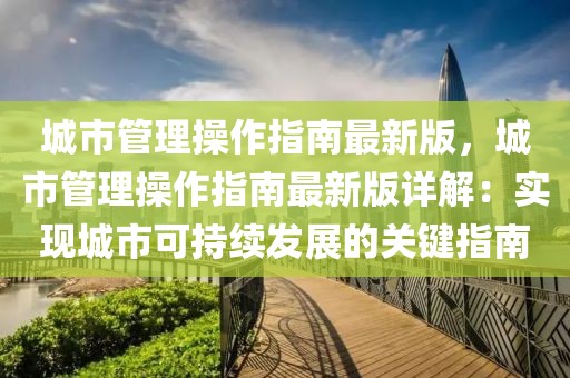 城市管理操作指南最新版，城市管理操作指南最新版詳解：實現城市可持續發展的關鍵指南