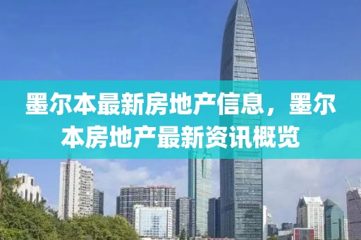 墨爾本最新房地產(chǎn)信息，墨爾本房地產(chǎn)最新資訊概覽