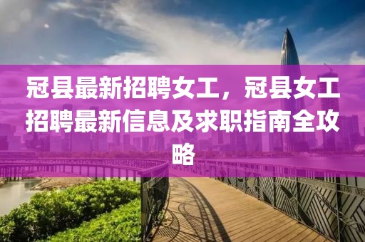 冠縣最新招聘女工，冠縣女工招聘最新信息及求職指南全攻略