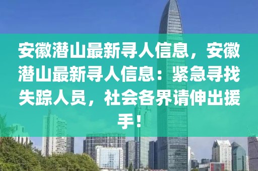 安徽潛山最新尋人信息，安徽潛山最新尋人信息：緊急尋找失蹤人員，社會各界請伸出援手！