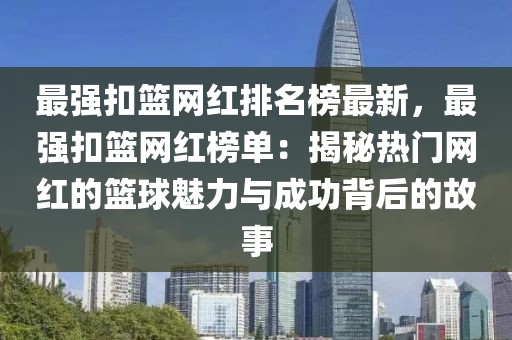 最強扣籃網紅排名榜最新，最強扣籃網紅榜單：揭秘熱門網紅的籃球魅力與成功背后的故事