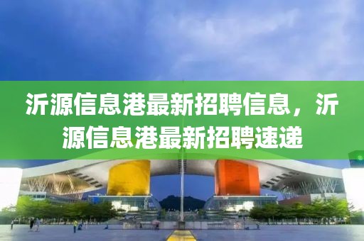 沂源信息港最新招聘信息，沂源信息港最新招聘速遞