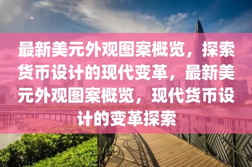 最新美元外觀圖案概覽，探索貨幣設計的現代變革，最新美元外觀圖案概覽，現代貨幣設計的變革探索
