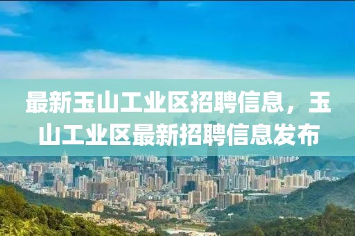 最新玉山工業區招聘信息，玉山工業區最新招聘信息發布