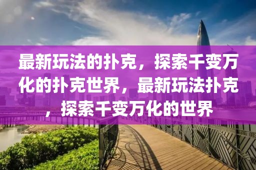 最新玩法的撲克，探索千變?nèi)f化的撲克世界，最新玩法撲克，探索千變?nèi)f化的世界