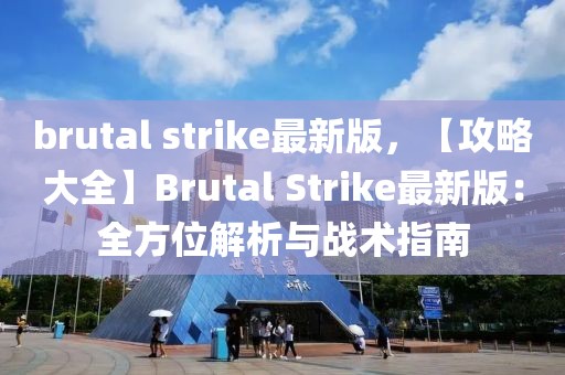 brutal strike最新版，【攻略大全】Brutal Strike最新版：全方位解析與戰(zhàn)術(shù)指南
