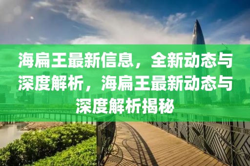 海扁王最新信息，全新動態與深度解析，海扁王最新動態與深度解析揭秘
