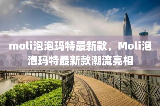 moli泡泡瑪特最新款，Moli泡泡瑪特最新款潮流亮相
